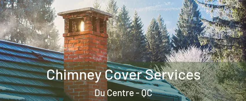  Chimney Cover Services Du Centre - QC