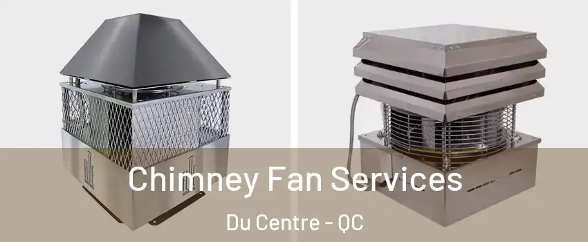  Chimney Fan Services Du Centre - QC