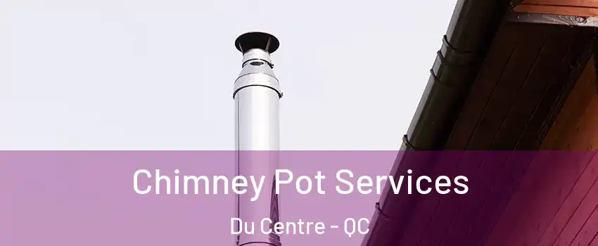  Chimney Pot Services Du Centre - QC