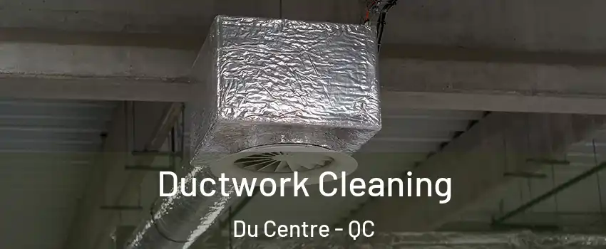  Ductwork Cleaning Du Centre - QC