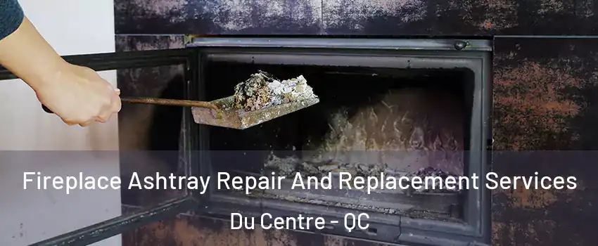  Fireplace Ashtray Repair And Replacement Services Du Centre - QC