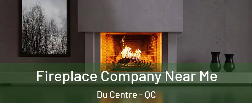  Fireplace Company Near Me Du Centre - QC