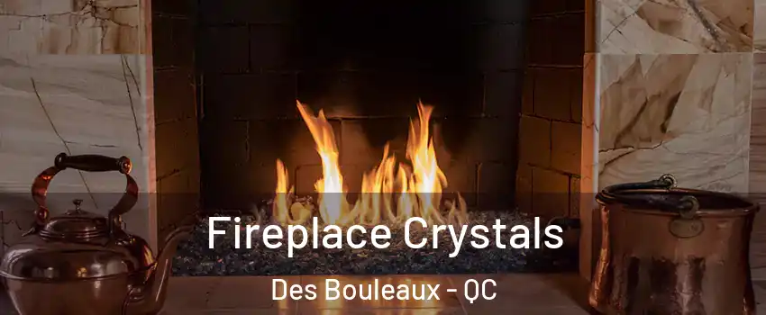  Fireplace Crystals Des Bouleaux - QC
