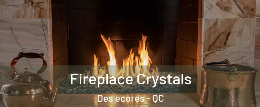 Fireplace Crystals Des ecores - QC