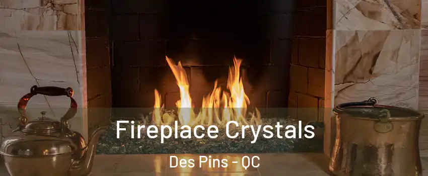  Fireplace Crystals Des Pins - QC