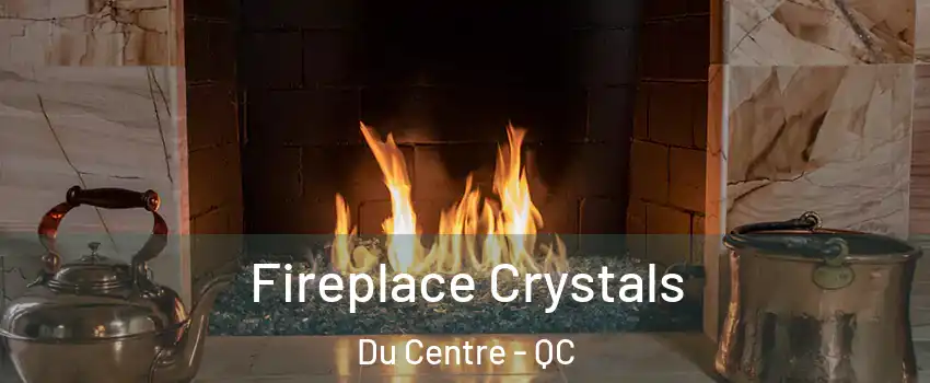  Fireplace Crystals Du Centre - QC