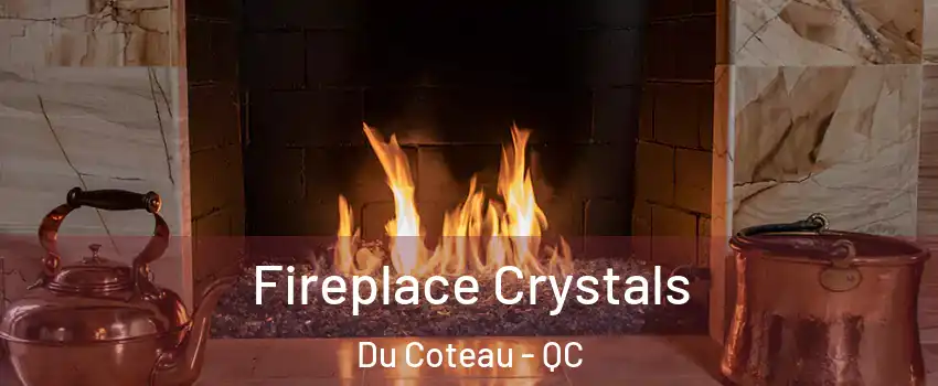  Fireplace Crystals Du Coteau - QC