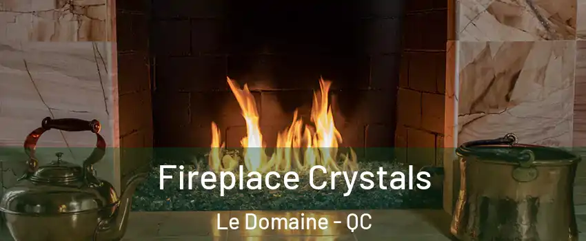  Fireplace Crystals Le Domaine - QC