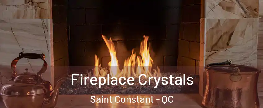  Fireplace Crystals Saint Constant - QC