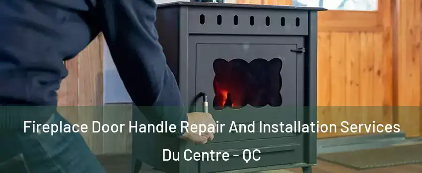  Fireplace Door Handle Repair And Installation Services Du Centre - QC