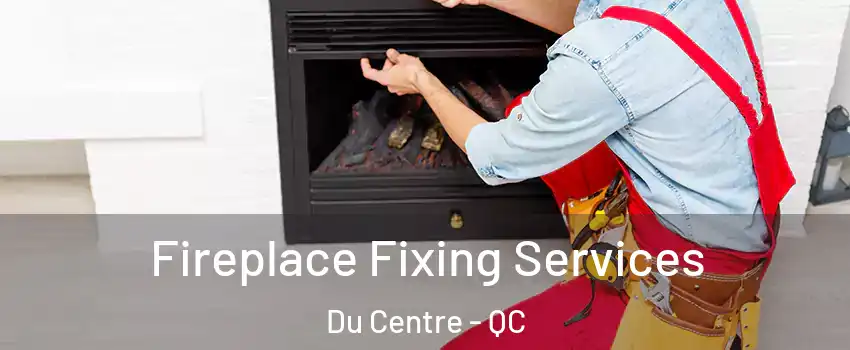  Fireplace Fixing Services Du Centre - QC