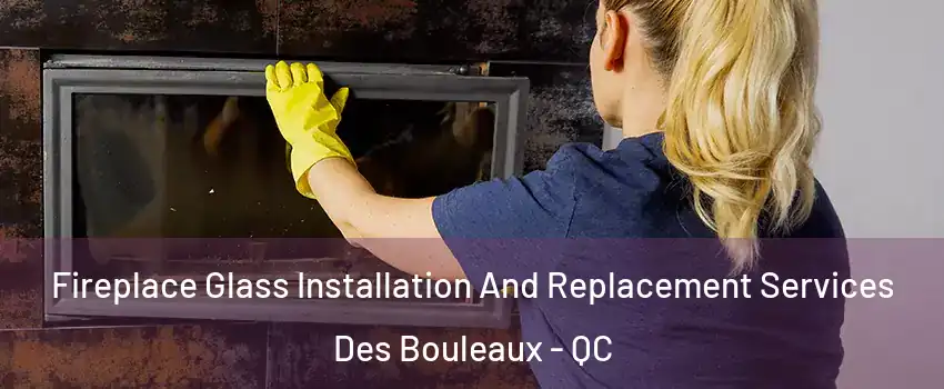  Fireplace Glass Installation And Replacement Services Des Bouleaux - QC