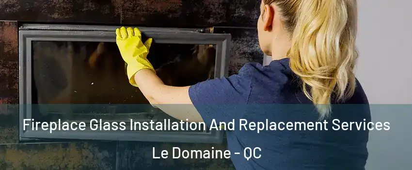  Fireplace Glass Installation And Replacement Services Le Domaine - QC