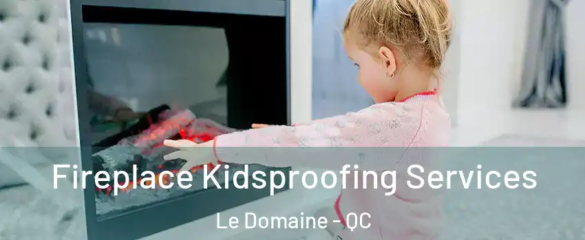  Fireplace Kidsproofing Services Le Domaine - QC