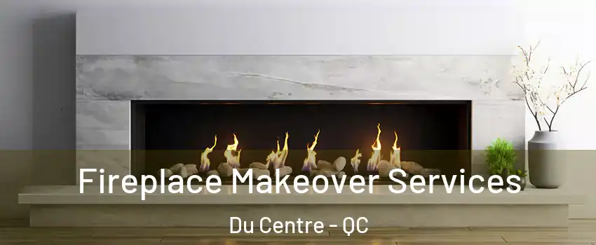  Fireplace Makeover Services Du Centre - QC