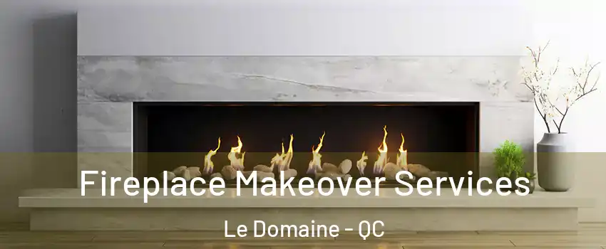 Fireplace Makeover Services Le Domaine - QC