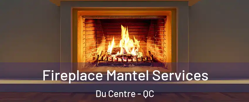  Fireplace Mantel Services Du Centre - QC