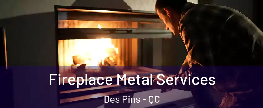 Fireplace Metal Services Des Pins - QC