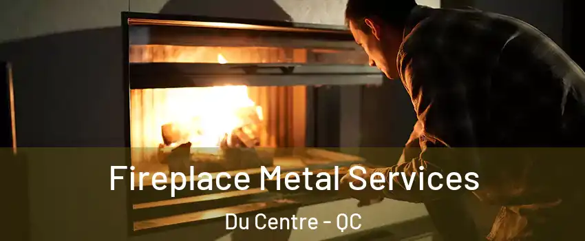 Fireplace Metal Services Du Centre - QC