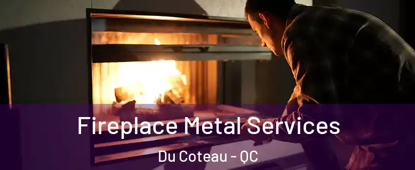 Fireplace Metal Services Du Coteau - QC