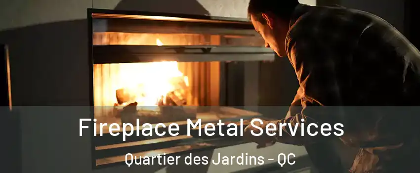 Fireplace Metal Services Quartier des Jardins - QC