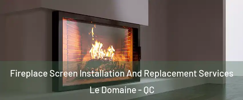 Fireplace Screen Installation And Replacement Services Le Domaine - QC