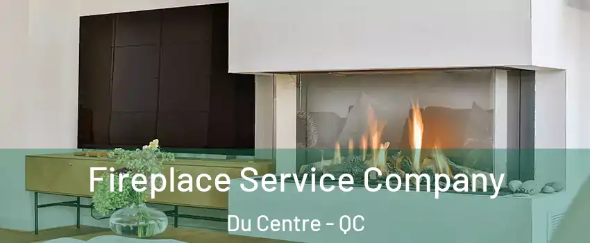  Fireplace Service Company Du Centre - QC