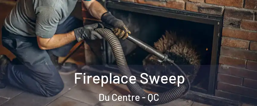  Fireplace Sweep Du Centre - QC