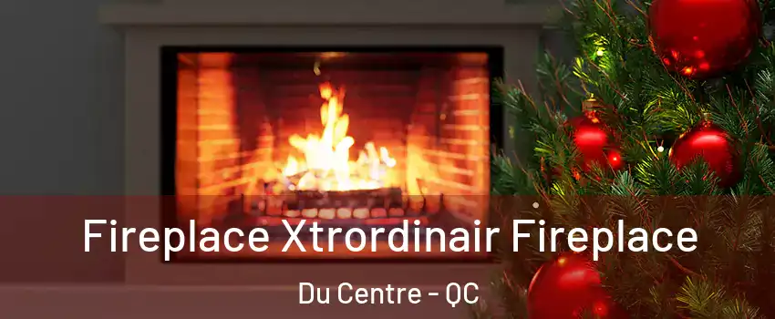 Fireplace Xtrordinair Fireplace Du Centre - QC