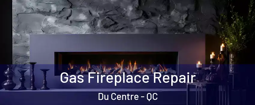  Gas Fireplace Repair Du Centre - QC