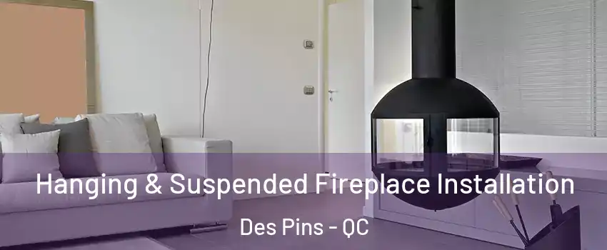 Hanging & Suspended Fireplace Installation Des Pins - QC