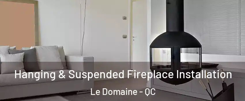 Hanging & Suspended Fireplace Installation Le Domaine - QC
