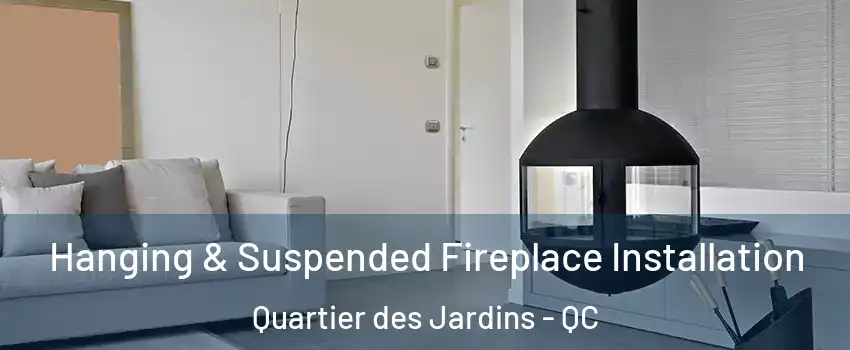 Hanging & Suspended Fireplace Installation Quartier des Jardins - QC