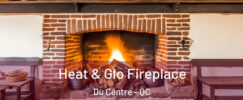  Heat & Glo Fireplace Du Centre - QC