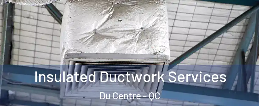  Insulated Ductwork Services Du Centre - QC