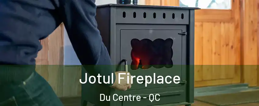  Jotul Fireplace Du Centre - QC