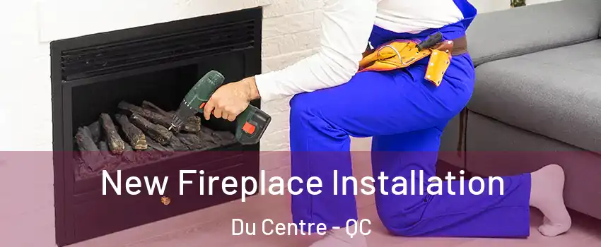 New Fireplace Installation Du Centre - QC