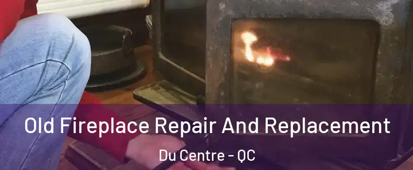  Old Fireplace Repair And Replacement Du Centre - QC