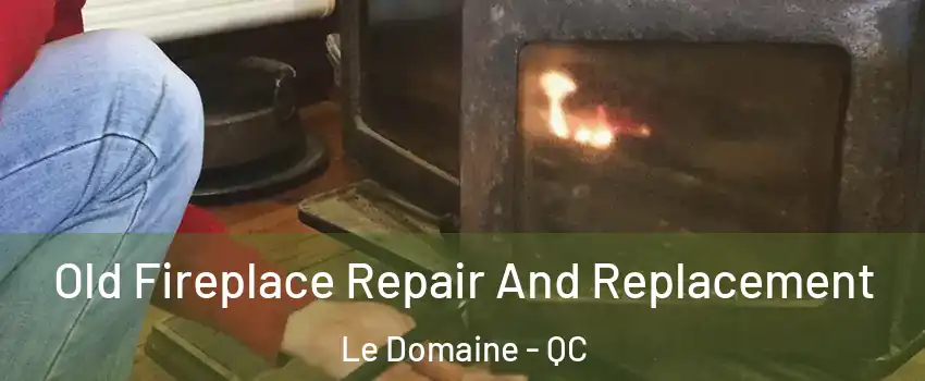  Old Fireplace Repair And Replacement Le Domaine - QC