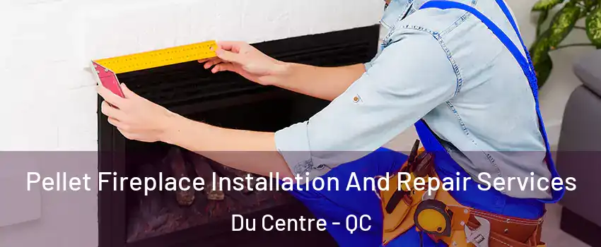  Pellet Fireplace Installation And Repair Services Du Centre - QC