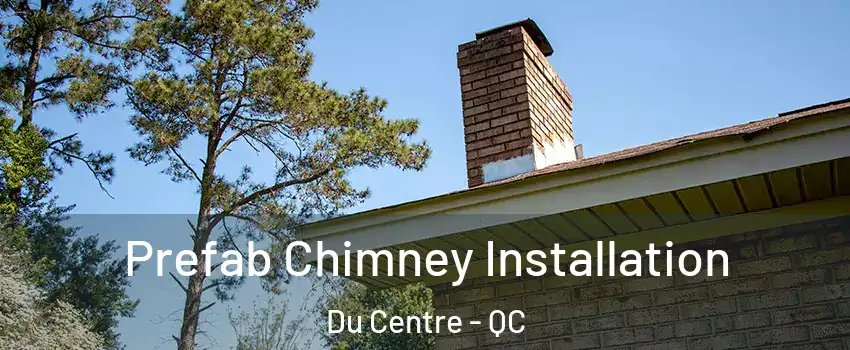  Prefab Chimney Installation Du Centre - QC