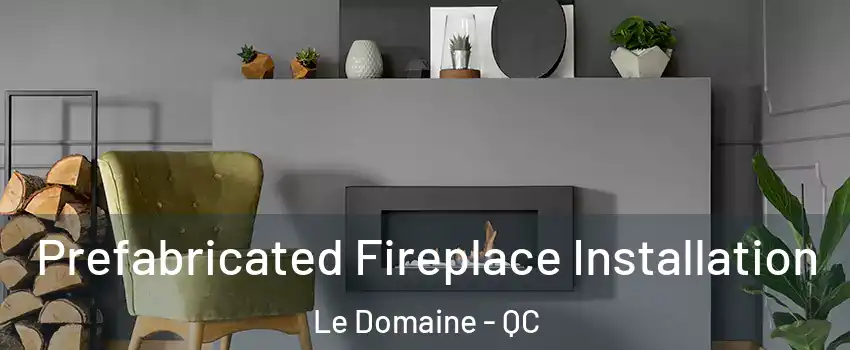  Prefabricated Fireplace Installation Le Domaine - QC