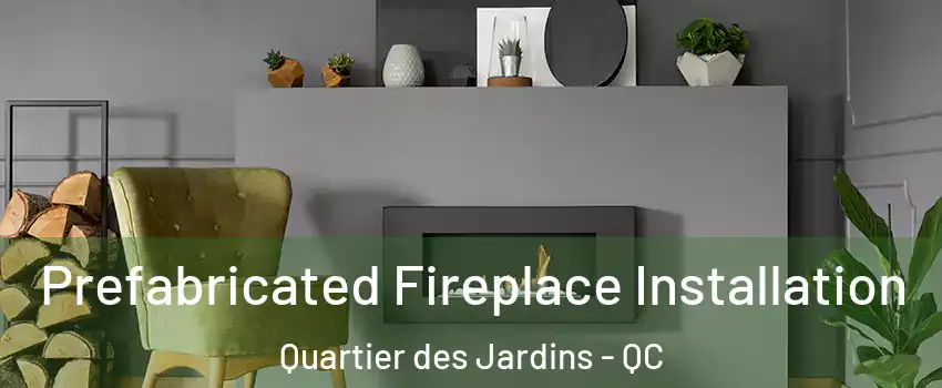  Prefabricated Fireplace Installation Quartier des Jardins - QC