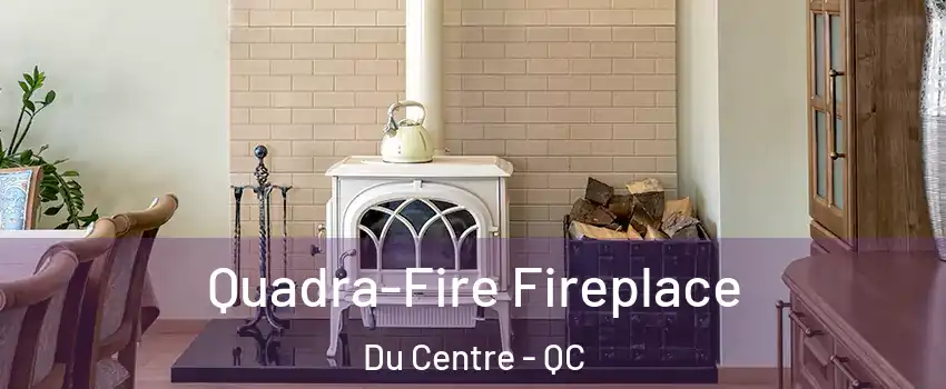  Quadra-Fire Fireplace Du Centre - QC