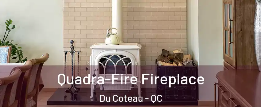  Quadra-Fire Fireplace Du Coteau - QC