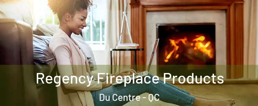  Regency Fireplace Products Du Centre - QC