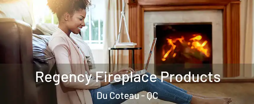  Regency Fireplace Products Du Coteau - QC