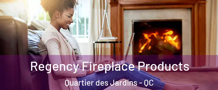  Regency Fireplace Products Quartier des Jardins - QC