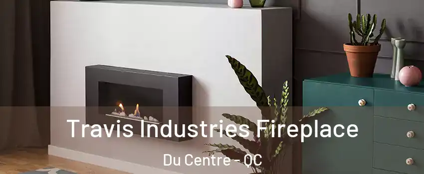  Travis Industries Fireplace Du Centre - QC