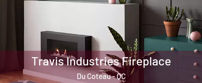  Travis Industries Fireplace Du Coteau - QC